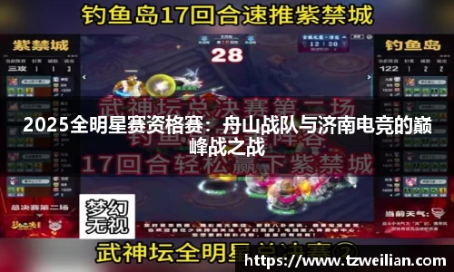 2025全明星赛资格赛：舟山战队与济南电竞的巅峰战之战