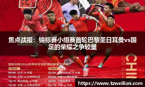 焦点战报：锦标赛小组赛首轮巴黎圣日耳曼vs国足的荣耀之争较量