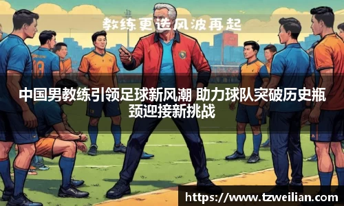中国男教练引领足球新风潮 助力球队突破历史瓶颈迎接新挑战