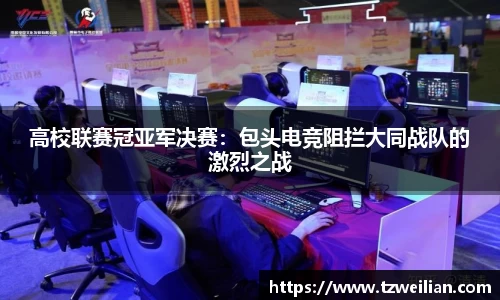 高校联赛冠亚军决赛：包头电竞阻拦大同战队的激烈之战