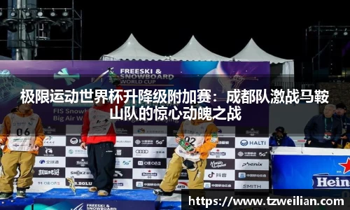 极限运动世界杯升降级附加赛：成都队激战马鞍山队的惊心动魄之战