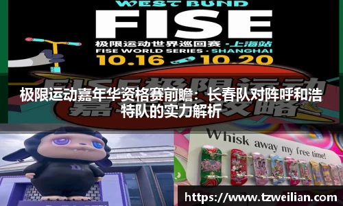 极限运动嘉年华资格赛前瞻：长春队对阵呼和浩特队的实力解析
