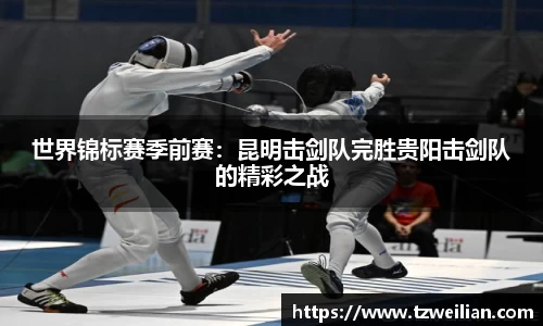 世界锦标赛季前赛：昆明击剑队完胜贵阳击剑队的精彩之战