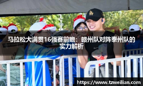 马拉松大满贯16强赛前瞻：赣州队对阵泰州队的实力解析