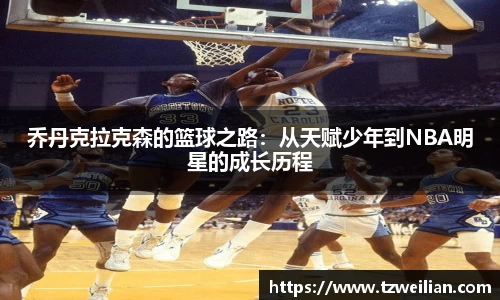 乔丹克拉克森的篮球之路：从天赋少年到NBA明星的成长历程