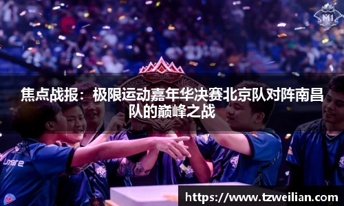 焦点战报：极限运动嘉年华决赛北京队对阵南昌队的巅峰之战