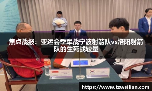 焦点战报：亚运会季军战宁波射箭队vs洛阳射箭队的生死战较量
